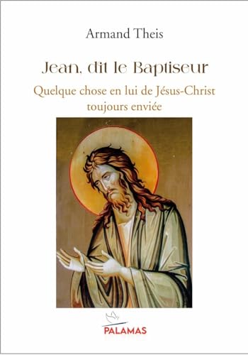 Jean, dit le Baptiseur: Quelque chose en lui de Jésus Christ toujours enviée (Palamas) von PALAMAS