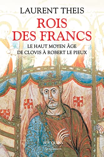 Rois des Francs - Le Haut Moyen Âge de Clovis à Robert le Pieux: Le Haut Moyen Age de Clovis à Robert le Pieux