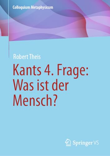 Kants 4. Frage: Was ist der Mensch? (Colloquium Metaphysicum) von Springer VS
