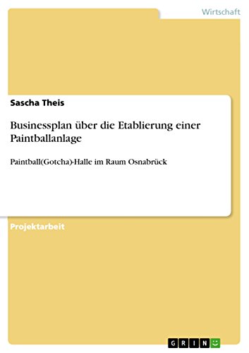Businessplan über die Etablierung einer Paintballanlage: Paintball(Gotcha)-Halle im Raum Osnabrück von GRIN Verlag