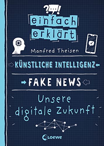 Einfach erklärt - Künstliche Intelligenz - Fake News - Unsere digitale Zukunft: Leicht verständliches Sachbuch über Algorithmen und Probleme digitaler Kommunikation - Für Kinder ab 10 Jahren