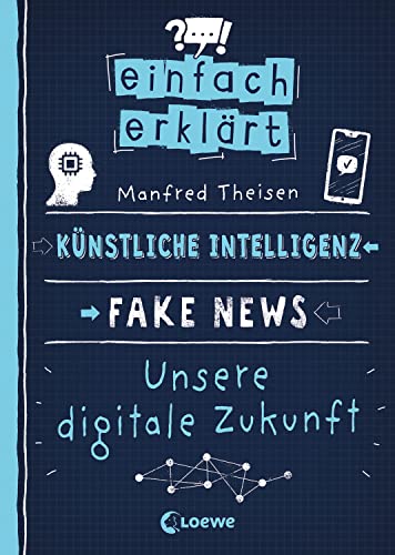 Einfach erklärt - Künstliche Intelligenz - Fake News - Unsere digitale Zukunft: Leicht verständliches Sachbuch über Algorithmen und Probleme digitaler Kommunikation - Für Kinder ab 10 Jahren von LOEWE