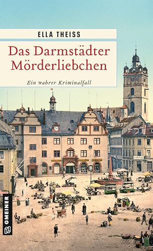 Das Darmstädter Mörderliebchen: Ein wahrer Kriminalfall (Wahre Verbrechen im GMEINER-Verlag)