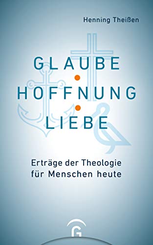 Glaube, Hoffnung, Liebe: Erträge der Theologie für Menschen heute