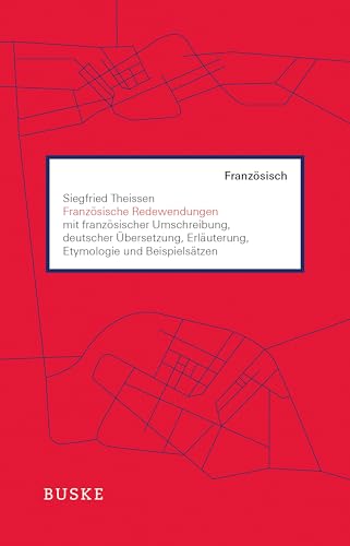 Französische Redewendungen: mit französischer Umschreibung, deutscher Übersetzung, Erläuterung, Etymologie und Beispielsätzen von Buske Helmut Verlag GmbH