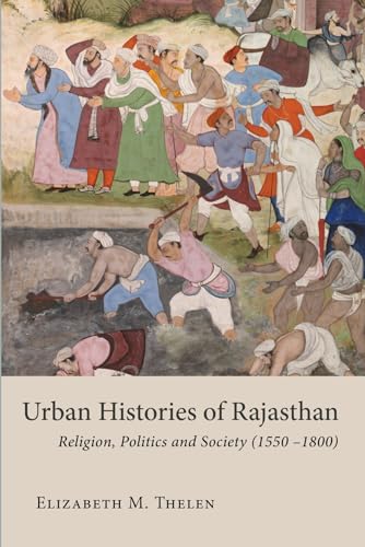 Urban Histories of Rajasthan: Religion, Politics and Society 1550–1800 (Studies in the History and Culture of the Persianate World of the British Institute of Persian Studies) von Gingko Library