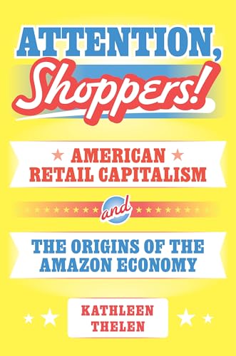 Attention, Shoppers!: American Retail Capitalism and the Origins of the Amazon Economy (Princeton Studies in American Politics, 211) von Princeton University Press