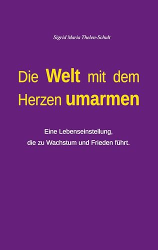 Die Welt mit dem Herzen umarmen: Eine Lebenseinstellung, die zu Wachstum und Frieden führt. Die Welt mit dem Herzen umarmen: Eine Lebenseinstellung, die zu Wachstum und Frieden führt. von Books on Demand