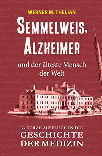 Semmelweis, Alzheimer und der älteste Mensch der Welt: 33 kurze Ausflüge in die Geschichte der Medizin Semmelweis, Alzheimer und der älteste Mensch der Welt: 33 kurze Ausflüge in die Geschichte der Medizin