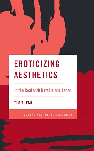 Eroticizing Aesthetics: In the Real with Bataille and Lacan (Global Aesthetic Research) von Rowman & Littlefield Publishers