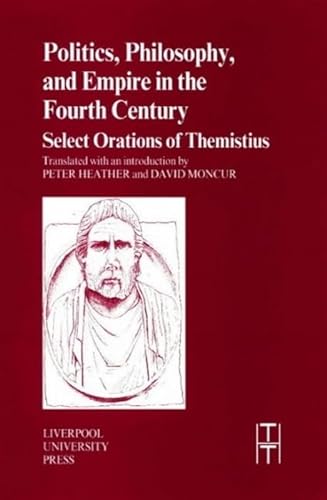 Politics, Philosophy, and Empire in the Fourth Century: Selected Orations of Themistius (TRANSLATED TEXTS FOR HISTORIANS, Band 36)