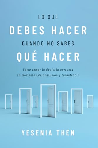 Lo que debes hacer, cuando no sabes que hacer: Como tomar la decision correcta en momentos de confusion y turbulencia von Yesenia Then Ministry