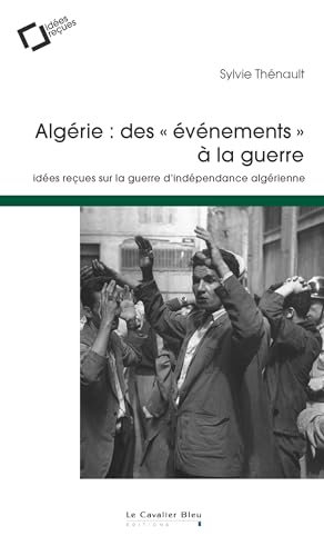 Algerie : des evenements a la guerre: idées reçues sur la guerre d'indépendance