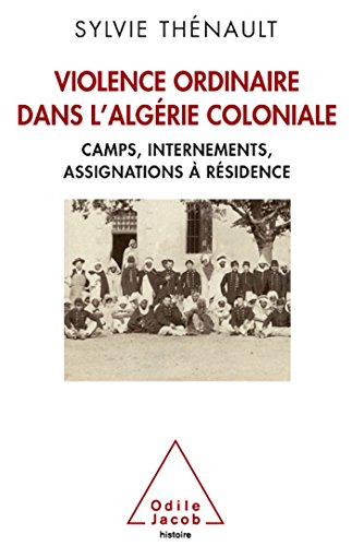 Violence ordinaire dans l'Algérie coloniale: Camps, internements, assignations à résidence von Odile Jacob