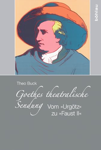 Goethes theatralische Sendung. Vom »Urgötz« zum »Faust II«: Vom »Urgötz« zu »Faust II« Goethes theatralische Sendung. Vom »Urgötz« zum »Faust II«: Vom »Urgötz« zu »Faust II«