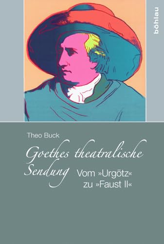 Goethes theatralische Sendung. Vom »Urgötz« zum »Faust II«: Vom »Urgötz« zu »Faust II« Goethes theatralische Sendung. Vom »Urgötz« zum »Faust II«: Vom »Urgötz« zu »Faust II«