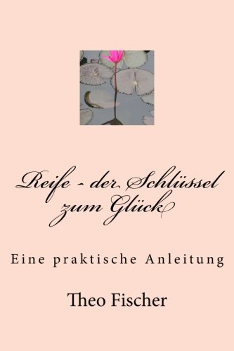 Reife - der Schlüssel zum Glück: Eine praktische Anleitung