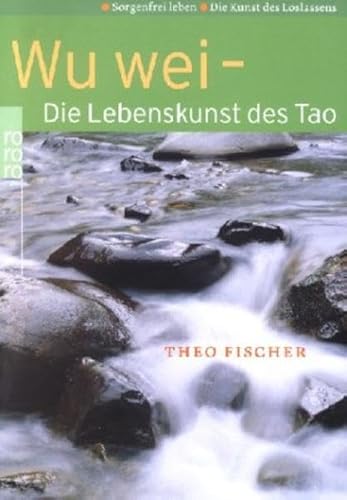 Wu wei: Sorgenfrei leben: Die Kunst des Loslassens Wu wei: Sorgenfrei leben: Die Kunst des Loslassens