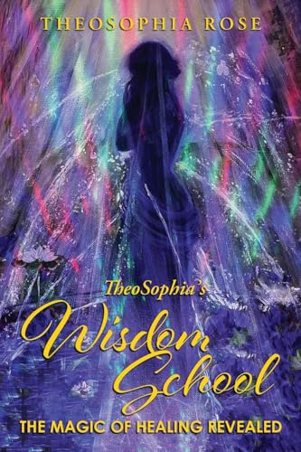 TheoSophia's Wisdom School: The Magic of Healing Revealed von Writers Branding LLC