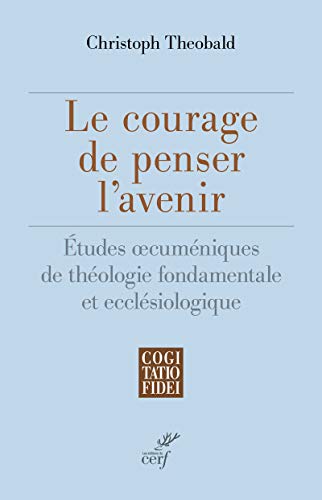 LE COURAGE DE PENSER L'AVENIR - ETUDES OECUMENIQUES DE THEOLOGIE FONDAMENTALE ET ECCLESIOLOGIQUE: Etudes oecuméniques de théologie fondamentale et ecclésiologique LE COURAGE DE PENSER L'AVENIR - ETUDES OECUMENIQUES DE THEOLOGIE FONDAMENTALE ET ECCLESIOLOGIQUE: Etudes oecuméniques de théologie fondamentale et ecclésiologique