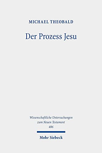 Der Prozess Jesu: Geschichte und Theologie der Passionserzählungen (Wissenschaftliche Untersuchungen zum Neuen Testament, Band 486) von Mohr Siebeck GmbH & Co. K