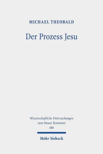Der Prozess Jesu: Geschichte und Theologie der Passionserzählungen (Wissenschaftliche Untersuchungen zum Neuen Testament, Band 486) von Mohr Siebeck