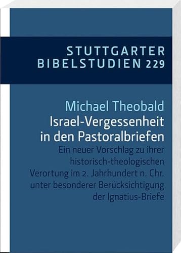 Israel-Vergessenheit in den Pastoralbriefen: Ein neuer Vorschlag zu ihrer historisch-theologischen Verortung im 2. Jahrhundert n. Chr. (Stuttgarter Bibelstudien (SBS))