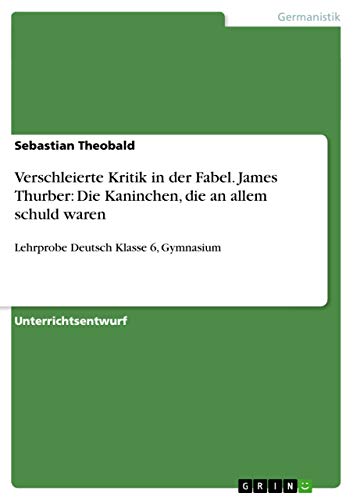 Verschleierte Kritik in der Fabel. James Thurber: Die Kaninchen, die an allem schuld waren: Lehrprobe Deutsch Klasse 6, Gymnasium von GRIN Verlag