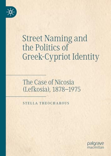Street Naming and the Politics of Greek-Cypriot Identity: The Case of Nicosia (Lefkosia), 1878–1975 von Palgrave Macmillan