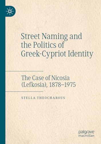 Street Naming and the Politics of Greek-Cypriot Identity: The Case of Nicosia (Lefkosia), 1878–1975 von Palgrave Macmillan