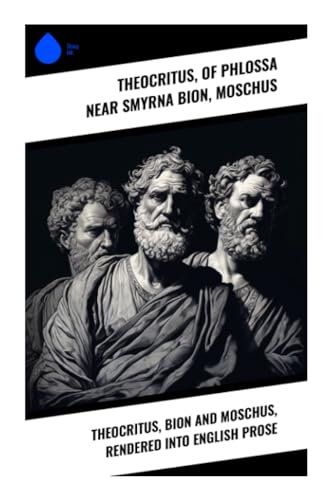Theocritus, Bion and Moschus, Rendered into English Prose