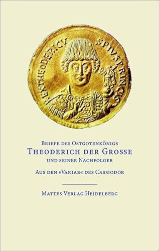 Briefe des Ostgotenkönigs Theoderich der Große und seiner Nachfolger: Aus den 'Variae' des Cassiodor von Mattes Verlag