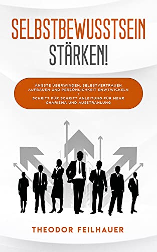 Selbstbewusstsein stärken!: Ängste überwinden, Selbstvertrauen aufbauen und Persönlichkeit entwickeln + Schritt für Schritt Anleitung für mehr Charisma und Ausstrahlung Selbstbewusstsein stärken!: Ängste überwinden, Selbstvertrauen aufbauen und Persönlichkeit entwickeln + Schritt für Schritt Anleitung für mehr Charisma und Ausstrahlung