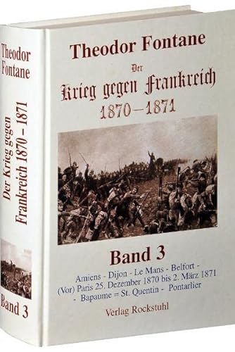 Der Krieg gegen Frankreich 1870-1871. Band 3 von 3: Amiens - Dijon - Le Mans - Belfort - (Vor) Paris 25. Dezember 1870 bis 2. März 1871 - Bapaume = St. Quentin - Pontarlier