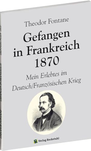 Gefangen in Frankreich 1870: Theodor Fontane - Mein Erlebtes im Deutsch/Französischen Krieg von Rockstuhl Verlag