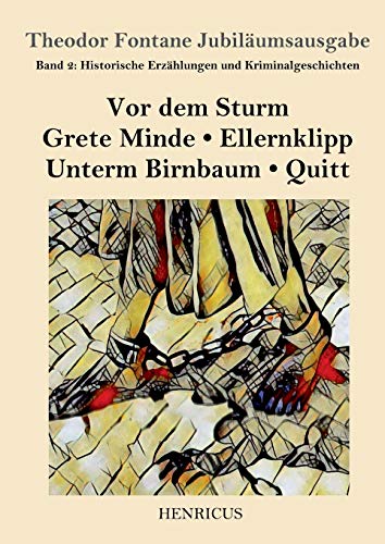 Historische Erzählungen und Kriminalgeschichten: Vor dem Sturm / Grete Minde / Ellernklipp / Unterm Birnbaum / Quitt (Theodor Fontane Jubiläumsausgabe, Band 2) von Henricus