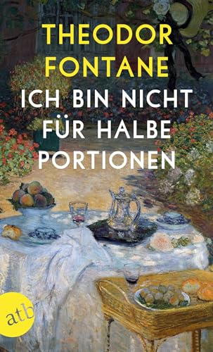 Ich bin nicht für halbe Portionen: Essen und Trinken mit Theodor Fontane