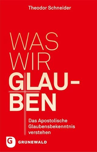 Was wir glauben - Das apostolische Glaubensbekenntnis verstehen von Matthias Grunewald Verlag