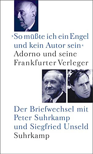 »So müßte ich ein Engel und kein Autor sein«: Adorno und seine Frankfurter Verleger. Der Briefwechsel mit Peter Suhrkamp und Siegfried Unseld