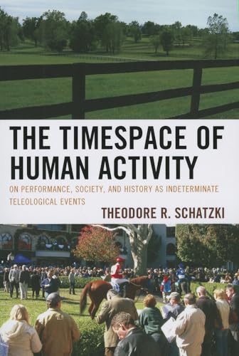 The Timespace of Human Activity: On Performance, Society, and History as Indeterminate Teleological Events (Toposophia) (Toposophia: Sustainability, Dwelling, Design)