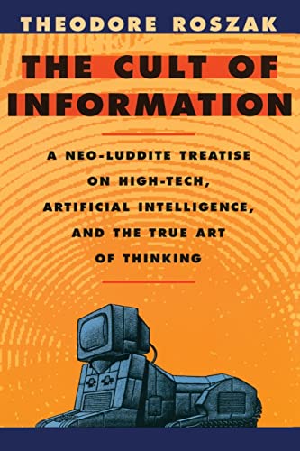 Cult of Information: A Neo-Luddite Treatise on High-Tech, Artificial Intelligence, and the True Art of Thinking