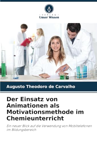 Der Einsatz von Animationen als Motivationsmethode im Chemieunterricht: Ein neuer Blick auf die Verwendung von Mobiltelefonen im Bildungsbereich von Verlag Unser Wissen