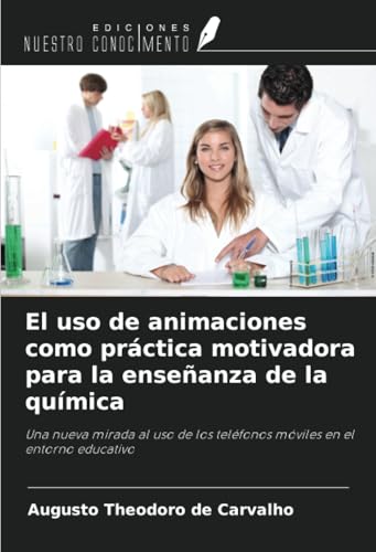 El uso de animaciones como práctica motivadora para la enseñanza de la química: Una nueva mirada al uso de los teléfonos móviles en el entorno educativo von Ediciones Nuestro Conocimiento