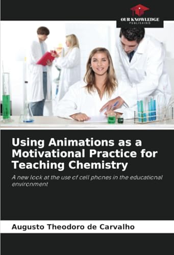Using Animations as a Motivational Practice for Teaching Chemistry: A new look at the use of cell phones in the educational environment von Our Knowledge Publishing