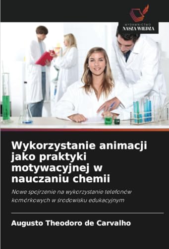 Wykorzystanie animacji jako praktyki motywacyjnej w nauczaniu chemii: Nowe spojrzenie na wykorzystanie telefonów komórkowych w środowisku edukacyjnym: ... komórkowych w ¿rodowisku edukacyjnym von Wydawnictwo Nasza Wiedza