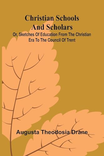 Christian Schools and Scholars; or, Sketches of Education from the Christian Era to the Council of Trent von Alpha Edition