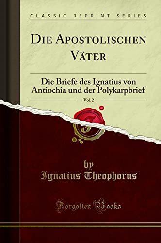 Die Apostolischen Väter, Vol. 2 (Classic Reprint): Die Briefe des Ignatius von Antiochia und der Polykarpbrief: Die Briefe Des Ignatius Von Antiochia Und Der Polykarpbrief (Classic Reprint) von Forgotten Books