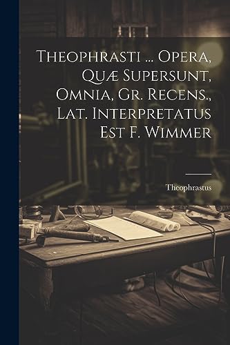 Theophrasti ... Opera, Quæ Supersunt, Omnia, Gr. Recens., Lat. Interpretatus Est F. Wimmer