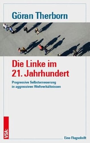 Die Linke im 21. Jahrhundert: Progressive Selbsterneuerung in aggressiven Weltverhältnissen. Eine Flugschrift Die Linke im 21. Jahrhundert: Progressive Selbsterneuerung in aggressiven Weltverhältnissen. Eine Flugschrift