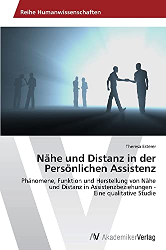 Nähe und Distanz in der Persönlichen Assistenz: Phänomene, Funktion und Herstellung von Nähe und Distanz in Assistenzbeziehungen - Eine qualitative Studie von AV Akademikerverlag